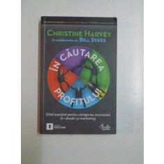 IN CAUTAREA PROFITULUI GHID ESENTIAL PENTRU ATINGEREA SUCCESULUI IN VANZARI SI MARKETING de CHRISTINE HARVEY 2010