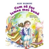 Cum sa fac lumea mai buna - Alec Blenche