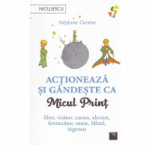 Stephane Garnier - Actioneaza si gandeste ca Micul Print - 133352