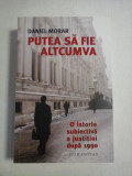 PUTEA SA FIE ALTCUMVA * O ISTORIE SUBIECTIVA A JUSTITIEI DUPA 1990 - Daniel MORAR, Humanitas