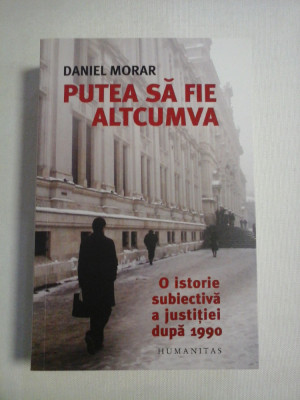 PUTEA SA FIE ALTCUMVA * O ISTORIE SUBIECTIVA A JUSTITIEI DUPA 1990 - Daniel MORAR foto