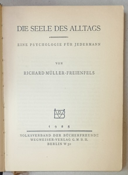 DIE SEELE DES ALLTAGS ( SUFELETUL COTIDIAN ), EINE PSYCHOLOGIE FUR JEDERMAN , von RICHARD MULLER - FREIENFELS , TEXT IN LIMBA GERMANA , 1925