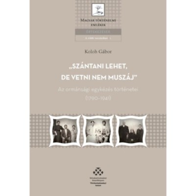 Sz&amp;aacute;ntani lehet, de vetni nem musz&amp;aacute;j - Az orm&amp;aacute;ns&amp;aacute;gi egyk&amp;eacute;z&amp;eacute;s t&amp;ouml;rt&amp;eacute;netei (1790-1941) - Koloh G&amp;aacute;bor foto