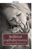 Sufletul copilului vostru. Raspunsuri la intrebari ale parintilor - Adrian Tanasescu-Vlas