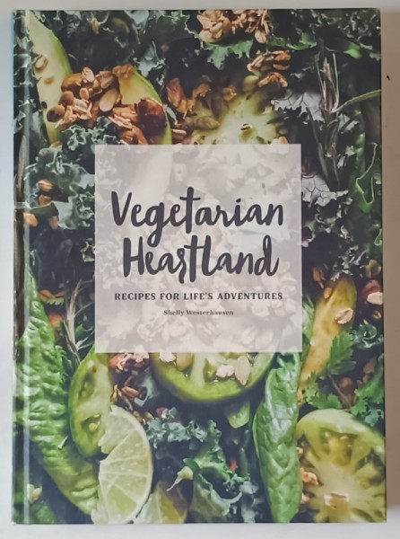 VEGETARIAN HEARTLAND , RECIPES FOR LIFE &#039; S ADVENTURES by SHELLY WESTERHAUSEN , 2017