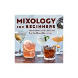 Mixology for Beginners: Innovative Craft Cocktails for the Home Bartender