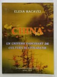 CHINA , UN UNIVERS FASCINANT DE CULTURA SI CIVILIZATIE de ELENA MACAVEI , 2010 , DEDICATIE *