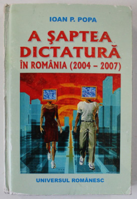 A SAPTEA DICTATURA IN ROMANIA (2004-2007) de IOAN P. POPA, 2007 *MINIMA UZURA foto