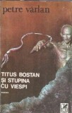 Titus Bostan si stupina cu viespi - Petre Varlan, Editura Cartea Romaneasca, 1984, 212 pagini, Literatura Romana Clasica