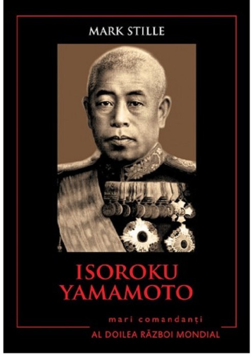 Isoroku Yamamoto - Mark Stille, Editura Litera 2016.