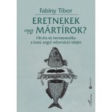 Eretnekek vagy m&aacute;rt&iacute;rok? - Hitvita &eacute;s hermeneutika a korai angol reform&aacute;ci&oacute; idej&eacute;n - Dr. Fabiny Tibor