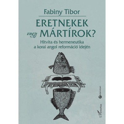 Eretnekek vagy m&amp;aacute;rt&amp;iacute;rok? - Hitvita &amp;eacute;s hermeneutika a korai angol reform&amp;aacute;ci&amp;oacute; idej&amp;eacute;n - Dr. Fabiny Tibor foto