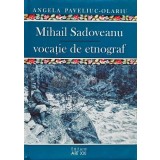 Mihail Sadoveanu, vocatie de etnograf - 2014 - Angela Paveliuc Olariu (XE21)