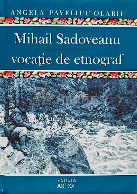 Mihail Sadoveanu, vocatie de etnograf - 2014 - Angela Paveliuc Olariu (XE21)