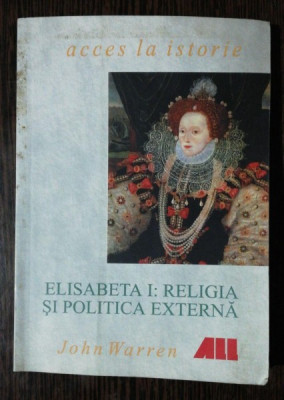 ELISABETA I- RELIGIA SI POLITICA EXTERNA - JOHN WARREN foto