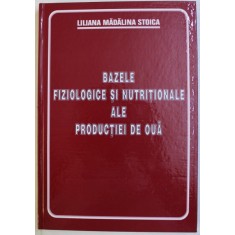 BAZELE FIZIOLOGICE SI NUTRITIONALE ALE PRODUCTIEI DE OUA de LILIANA MADALINA STOICA , 2005