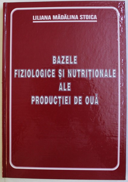 BAZELE FIZIOLOGICE SI NUTRITIONALE ALE PRODUCTIEI DE OUA de LILIANA MADALINA STOICA , 2005