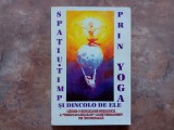 SPATIU - TIMP SI DINCOLO DE ELE PRIN YOGA , CATRE O EXPLICARE INITIATICA A INEXPLICABILULUI CARE PERMANENT NE INCONJOARA , 1994