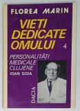 VIETI DEDICATE OMULUI , VOLUMUL IV : PERSONALITATI MEDICALE CLUJENE , ION GOIA de FLOREA MARIN 1996