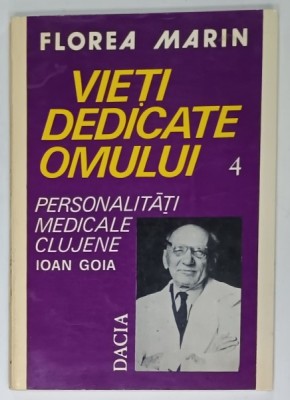 VIETI DEDICATE OMULUI , VOLUMUL IV : PERSONALITATI MEDICALE CLUJENE , ION GOIA de FLOREA MARIN 1996 foto