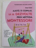 AJUTA - TI COPILUL SA SE DEZVOLTE PRIN METODA MONTESSORI - DE LA 0 LA 3 ANI de MAUD GRELET