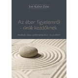 Az &eacute;ber figyelemről - &ouml;r&ouml;k kezdőknek - H&oacute;d&iacute;tsuk vissza a jelen pillanatot - &eacute;s az &eacute;letet! - Jon Kabat-Zinn