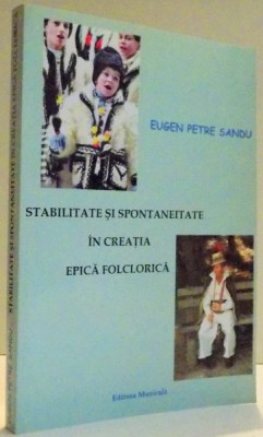 STABILITATE SI SPONTANEITATE IN CREATIA EPICA FOLCLORICA de EUGEN PETRE SANDU , 2006 foto