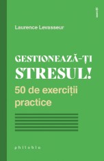 Gestioneaza-ti stresul! 50 de exercitii practice - Laurence Levasseur - Philobia foto