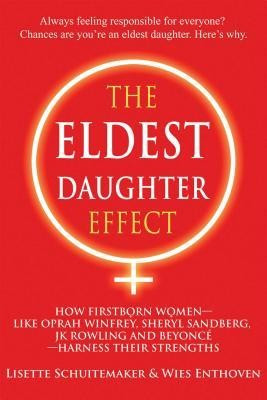 The Eldest Daughter Effect: How Firstborn Women--Like Oprah Winfrey, Sheryl Sandberg, Jk Rowling and Beyonce--Harness Their Strengths