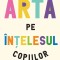 Arta Pe Intelesul Copiilor. Editie Integrala, Revizuita Si Adaugita, - Editura Art