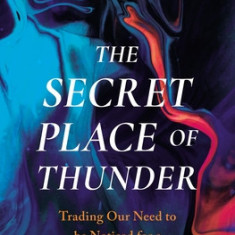 The Secret Place of Thunder: Trading Our Need to Be Noticed for a Hidden Life with Christ