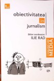 Obiectivitatea in Jurnalism - Ilie Rad, Tritonic, 2012, Carte in romana, 270 pagini