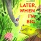 Later, When I'm Big