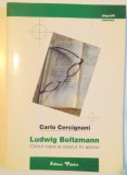 LUDWIG BOLTZMANN , OMUL CARE A CREZUT IN ATOMI de CARLO CERCIGNANI , 2000 ,