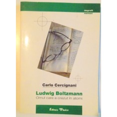 LUDWIG BOLTZMANN , OMUL CARE A CREZUT IN ATOMI de CARLO CERCIGNANI , 2000 ,