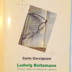 LUDWIG BOLTZMANN , OMUL CARE A CREZUT IN ATOMI de CARLO CERCIGNANI , 2000 ,