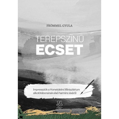 Terepsz&amp;iacute;nű ecset - Impresszi&amp;oacute;k a Honv&amp;eacute;delmi Miniszt&amp;eacute;rium alkot&amp;oacute;t&amp;aacute;borainak első harminc &amp;eacute;v&amp;eacute;ről - Fr&amp;ouml;mmel Gyula foto