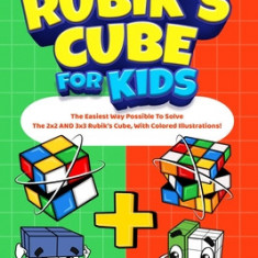 How To Solve A Rubik's Cube For Kids: Value Edition: The Easiest Way Possible To Solve The 2x2 AND 3x3 Rubik's Cube, With Colored Illustrations!