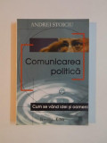 COMUNICAREA POLITICA , CUM SE VAND IDEI SI OAMENI de ANDREI STOICIU , 2000, Humanitas