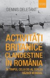 Activități britanice clandestine &icirc;n Rom&acirc;nia &icirc;n timpul celui de-al Doilea Război Mondial - Paperback brosat - Dennis Deletant - Humanitas