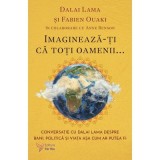 Imagineaza-ti ca toti oamenii... - Dalai Lama