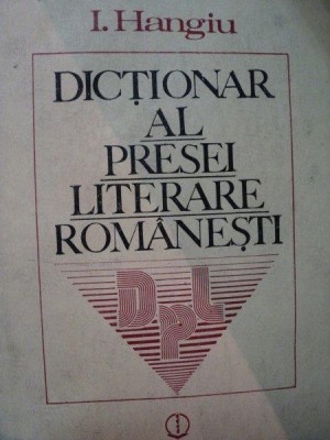 DICTIONAR AL PRESEI LITERARE ROMANESTI-I. HANGIU BUCURESTI 1987 foto