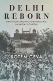 Delhi Reborn: Partition and Nation Building in India&#039;s Capital