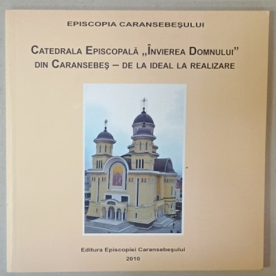 EPISCOPIA CARANSEBESULUI , CATEDRALA EPISCOPALA &amp;#039; INVIEREA DOMNULUI &amp;#039; DIN CARANSEBES - DE LA IDEAL LA REALIZARE , 2010 foto