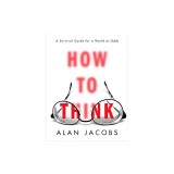 How to Think: A Survival Guide for a World at Odds