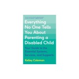 Everything No One Tells You about Parenting a Disabled Child: Your Guide to the Essential Systems, Services, and Supports