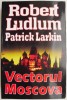 Vectorul Moscova - Robert Ludlum, Patrick Larkin - Carte Beletristica