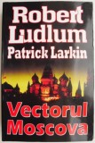 Vectorul Moscova - Robert Ludlum, Patrick Larkin - Carte Beletristica