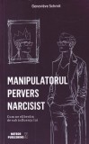 Genevieve Schmit - Manipulatorul pervers narcisist. Cum ne eliberam de sub