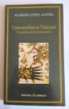 Alfredo Lopez Austin - Tamoanchan și Tlalocan. Topografie sacră &icirc;n Mesoamerica